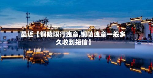 最近【铜陵限行违章,铜陵违章一般多久收到短信】-第2张图片