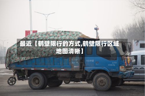 最近【鹤壁限行的方式,鹤壁限行区域地图清晰】-第3张图片