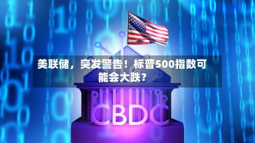 美联储，突发警告！标普500指数可能会大跌？-第2张图片