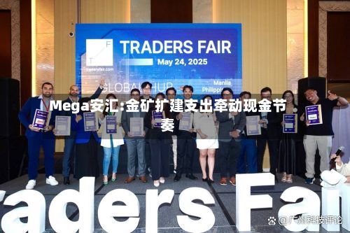 Mega安汇:金矿扩建支出牵动现金节奏-第1张图片