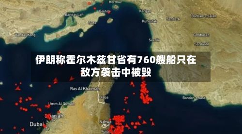 伊朗称霍尔木兹甘省有760艘船只在敌方袭击中被毁