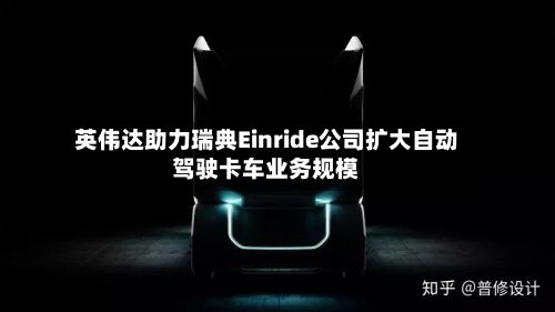 英伟达助力瑞典Einride公司扩大自动驾驶卡车业务规模