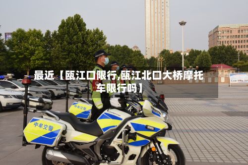 最近【瓯江口限行,瓯江北口大桥摩托车限行吗】