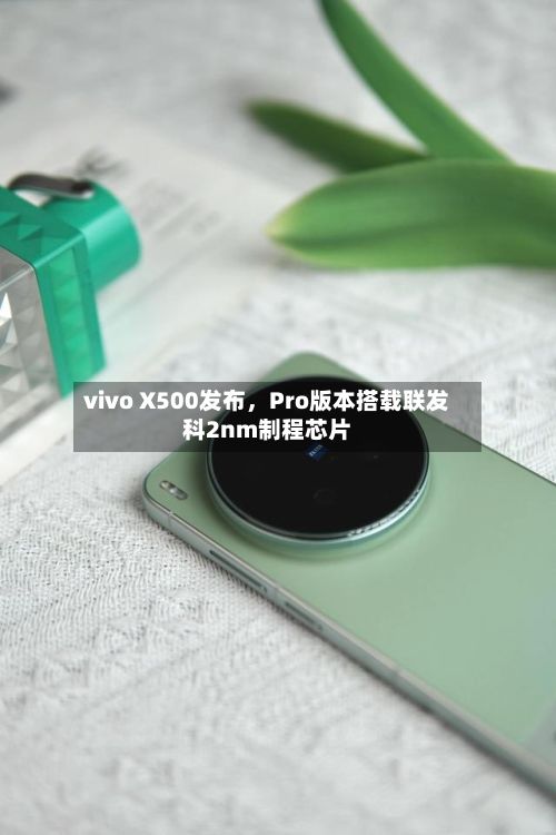 vivo X500发布	，Pro版本搭载联发科2nm制程芯片-第2张图片
