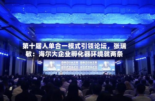 第十届人单合一模式引领论坛，张瑞敏：海尔大企业孵化器环境就两条-第2张图片