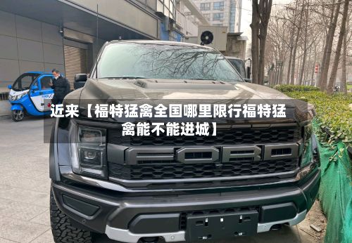 近来【福特猛禽全国哪里限行福特猛禽能不能进城】-第3张图片