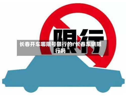 长春开车哪限号限行的/长春车辆限行吗