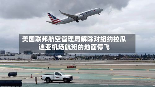 美国联邦航空管理局解除对纽约拉瓜迪亚机场航班的地面停飞-第2张图片
