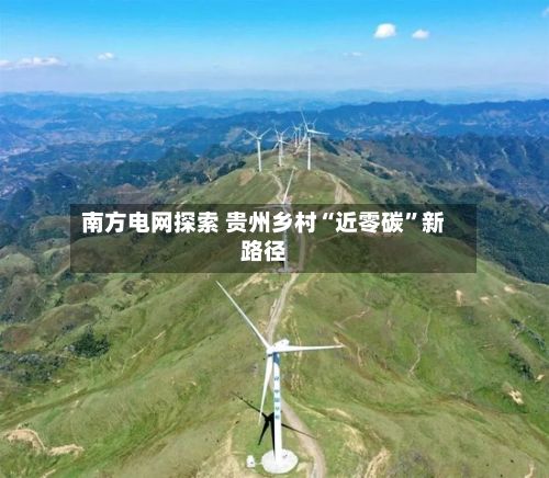 南方电网探索 贵州乡村“近零碳”新路径-第3张图片