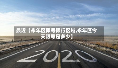最近【永年区限号限行区域,永年区今天限号是多少】
