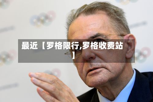 最近【罗格限行,罗格收费站】