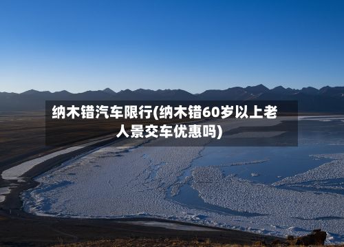 纳木错汽车限行(纳木错60岁以上老人景交车优惠吗)-第2张图片