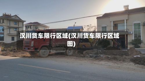 汉川货车限行区域(汉川货车限行区域图)-第3张图片