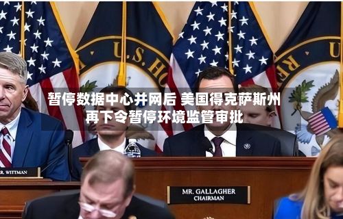 暂停数据中心并网后 美国得克萨斯州再下令暂停环境监管审批-第2张图片