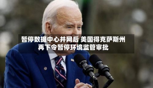 暂停数据中心并网后 美国得克萨斯州再下令暂停环境监管审批