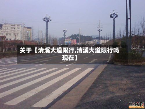 关于【清溪大道限行,清溪大道限行吗现在】-第2张图片