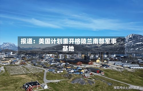 报道：美国计划重开格陵兰南部军事基地-第2张图片