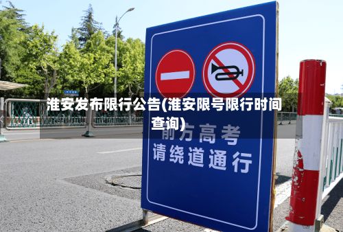 淮安发布限行公告(淮安限号限行时间查询)
