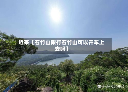 近来【石竹山限行石竹山可以开车上去吗】