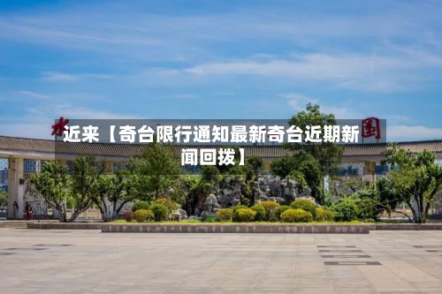 近来【奇台限行通知最新奇台近期新闻回拨】