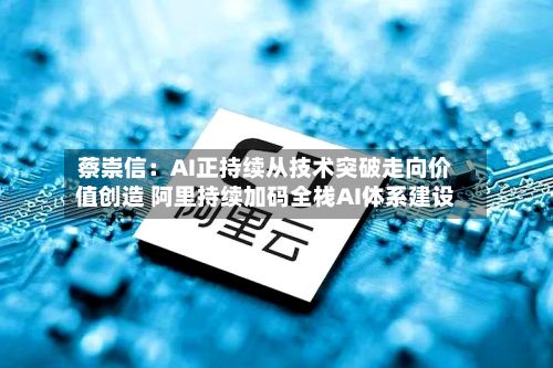 蔡崇信:AI正持续从技术突破走向价值创造 阿里持续加码全栈AI体系建设-第2张图片