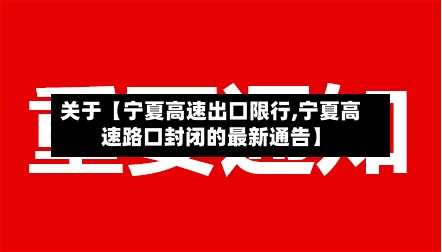 关于【宁夏高速出口限行,宁夏高速路口封闭的最新通告】