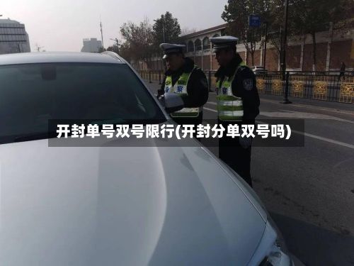 开封单号双号限行(开封分单双号吗)-第2张图片