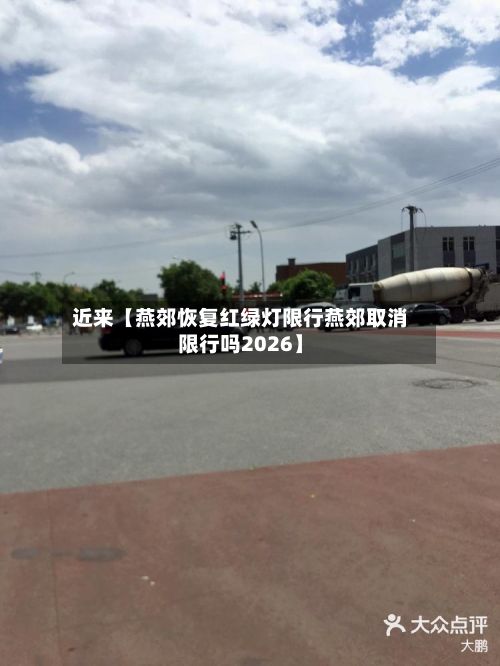 近来【燕郊恢复红绿灯限行燕郊取消限行吗2026】