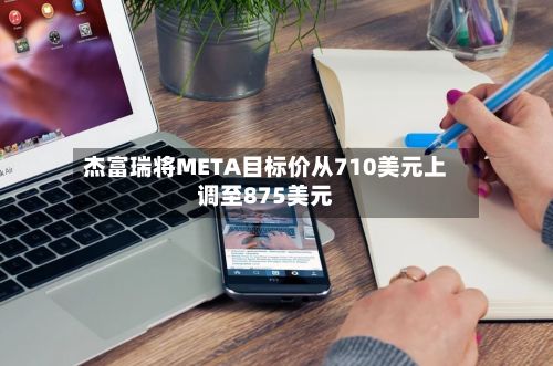 杰富瑞将META目标价从710美元上调至875美元-第1张图片