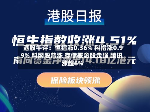 港股午评:恒指涨0.36% 科指涨0.99% 科网股普涨 存储概念股走强 腾讯涨超6%-第1张图片