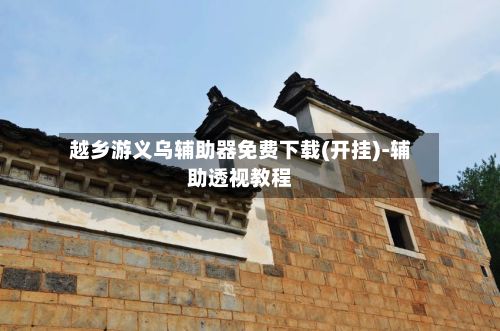 越乡游义乌辅助器免费下载(开挂)-辅助透视教程