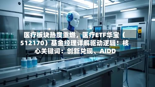 医疗板块热度重燃，医疗ETF华宝（512170）基金经理详解驱动逻辑！核心关键词：创新兑现	、AIDD-第3张图片