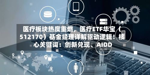 医疗板块热度重燃，医疗ETF华宝（512170）基金经理详解驱动逻辑！核心关键词：创新兑现、AIDD-第2张图片