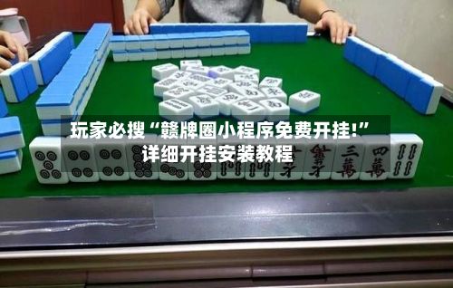玩家必搜“赣牌圈小程序免费开挂!”详细开挂安装教程