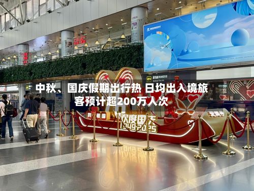 中秋、国庆假期出行热 日均出入境旅客预计超200万人次-第2张图片