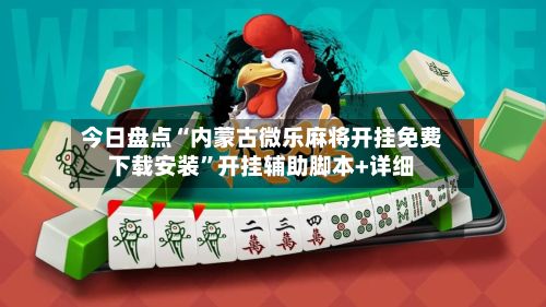 今日盘点“内蒙古微乐麻将开挂免费下载安装”开挂辅助脚本+详细