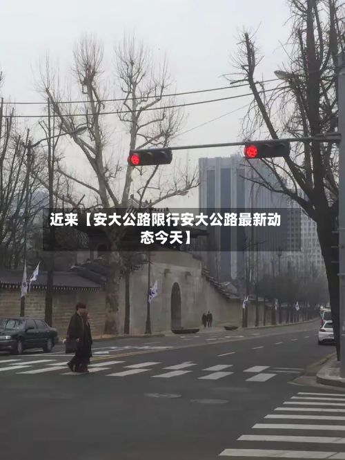 近来【安大公路限行安大公路最新动态今天】