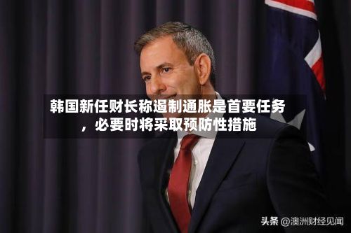 韩国新任财长称遏制通胀是首要任务，必要时将采取预防性措施-第2张图片