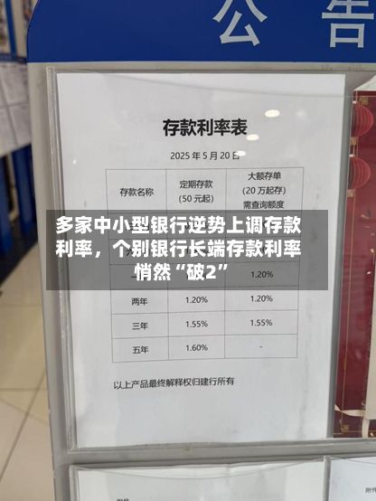 多家中小型银行逆势上调存款利率，个别银行长端存款利率悄然“破2”
