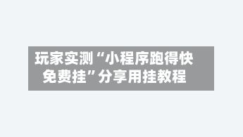 玩家实测“小程序跑得快免费挂”分享用挂教程
