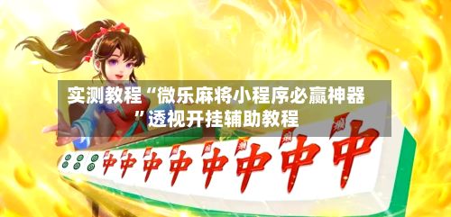 实测教程“微乐麻将小程序必赢神器”透视开挂辅助教程-第2张图片