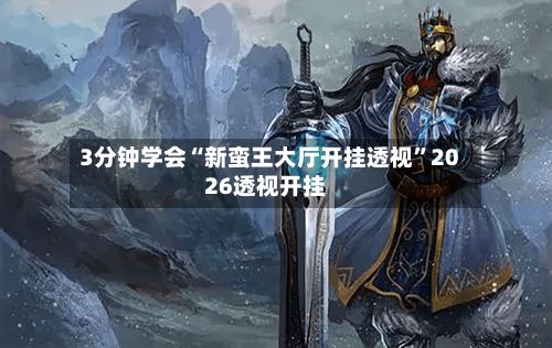 3分钟学会“新蛮王大厅开挂透视	”2026透视开挂-第3张图片