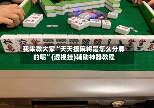 我来教大家“天天摸麻将是怎么分牌的呢”(透视挂)辅助神器教程