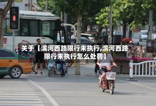 关于【滨河西路限行未执行,滨河西路限行未执行怎么处罚】