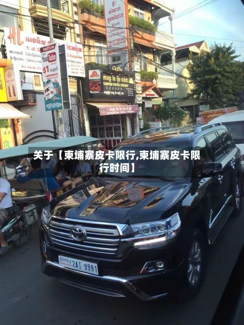 关于【柬埔寨皮卡限行,柬埔寨皮卡限行时间】-第2张图片