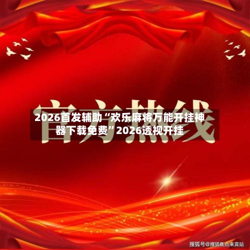 2026首发辅助“欢乐麻将万能开挂神器下载免费”2026透视开挂-第2张图片