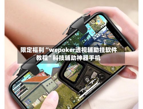 限定福利“wepoker透视辅助挂软件教程”科技辅助神器手机