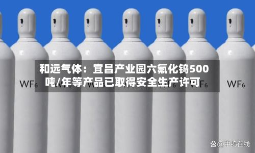 和远气体：宜昌产业园六氟化钨500吨/年等产品已取得安全生产许可-第2张图片