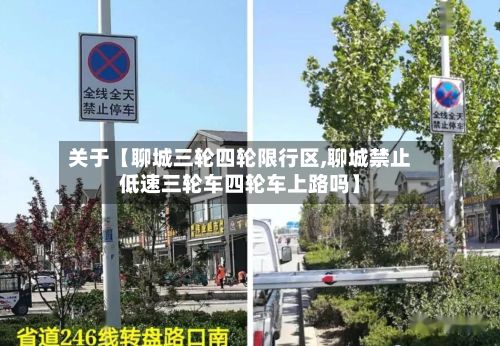 关于【聊城三轮四轮限行区,聊城禁止低速三轮车四轮车上路吗】-第3张图片