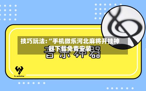 技巧玩法:“手机微乐河北麻将开挂神器下载免费安装-第3张图片